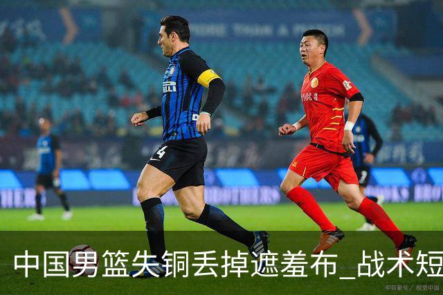 中国男篮失铜丢掉遮羞布 战术短板无解只剩悲情人设？