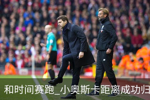 和时间赛跑 小奥斯卡距离成功归化仅一步之遥