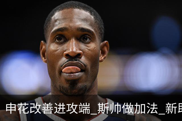 申花改善进攻端 斯帅做加法 新助教曾是俄超传奇射手